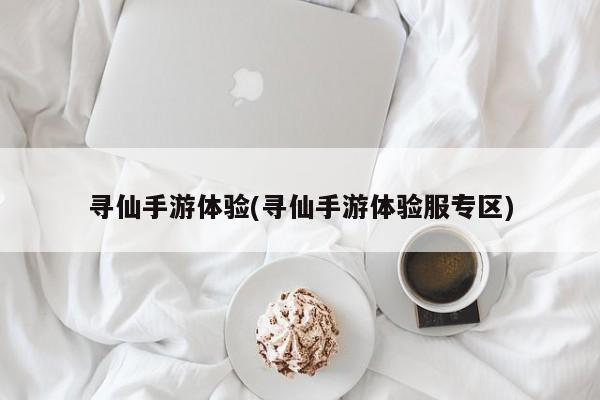 寻仙手游体验(寻仙手游体验服专区)