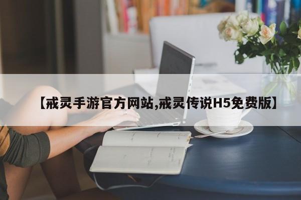 【戒灵手游官方网站,戒灵传说H5免费版】