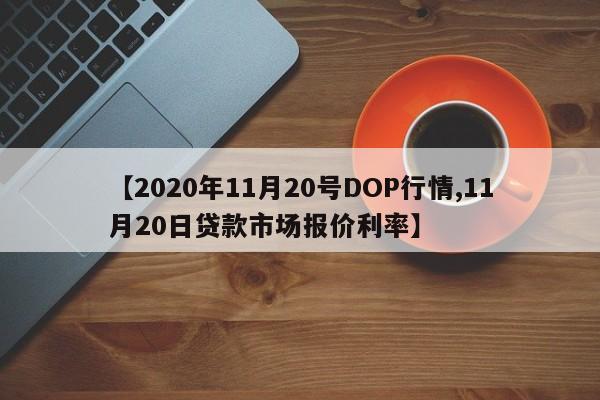 【2020年11月20号DOP行情,11月20日贷款市场报价利率】