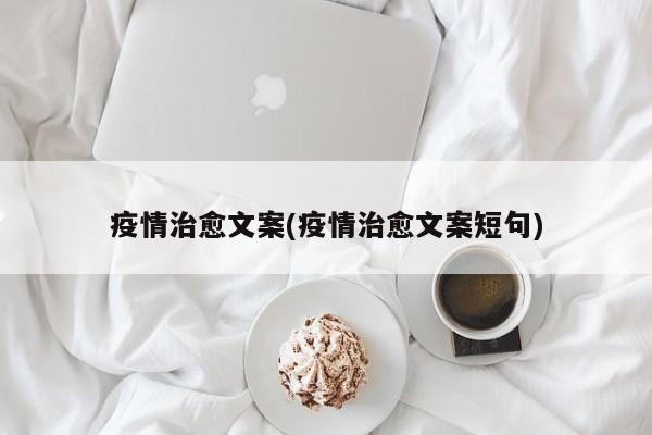 疫情治愈文案(疫情治愈文案短句)