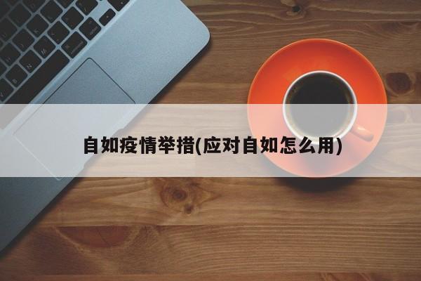 自如疫情举措(应对自如怎么用)