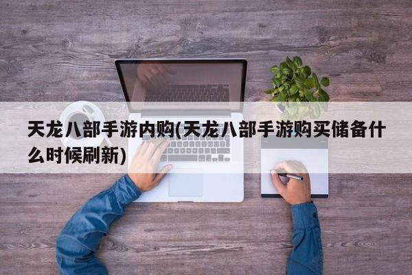 天龙八部手游内购(天龙八部手游购买储备什么时候刷新)