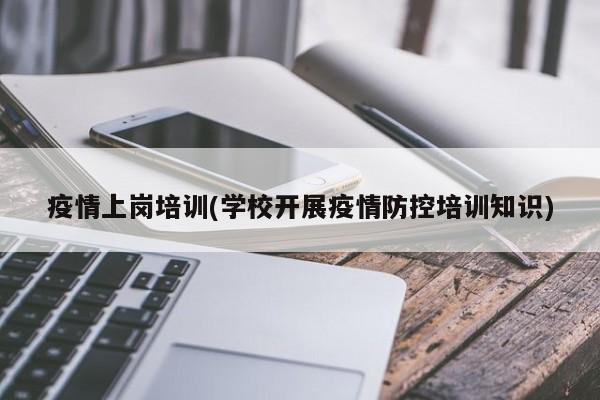 疫情上岗培训(学校开展疫情防控培训知识)