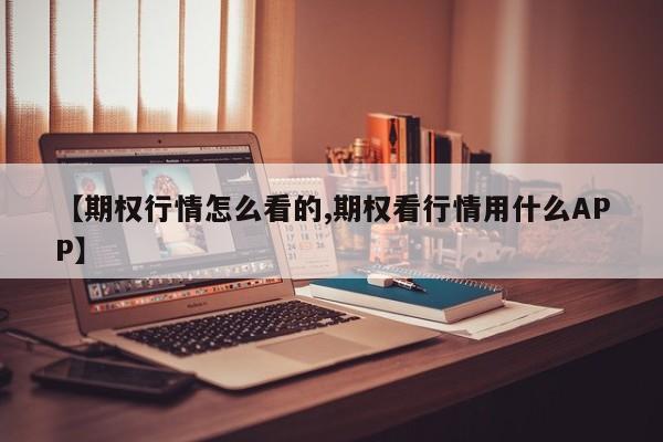 【期权行情怎么看的,期权看行情用什么APP】