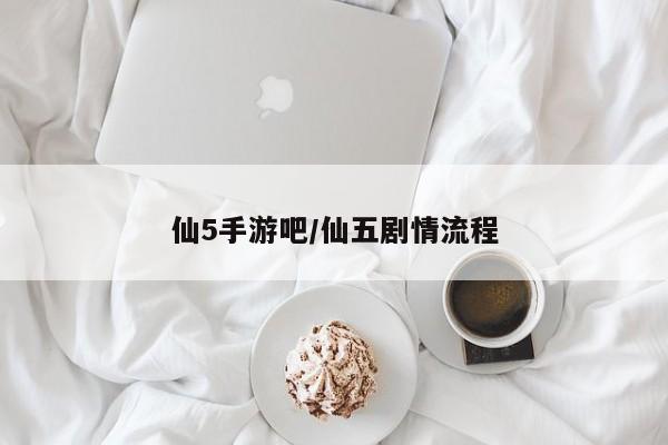 仙5手游吧/仙五剧情流程