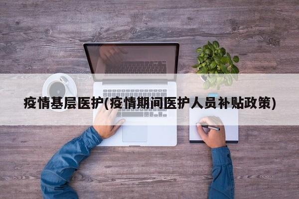 疫情基层医护(疫情期间医护人员补贴政策)