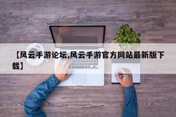 【风云手游论坛,风云手游官方网站最新版下载】