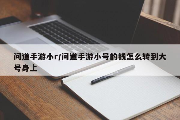 问道手游小r/问道手游小号的钱怎么转到大号身上