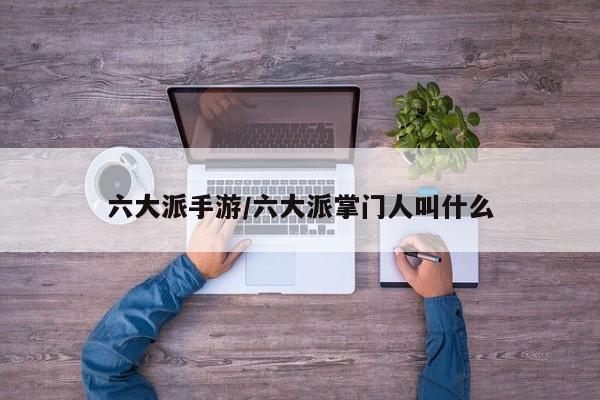 六大派手游/六大派掌门人叫什么