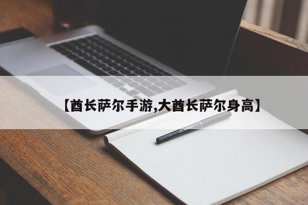 【酋长萨尔手游,大酋长萨尔身高】