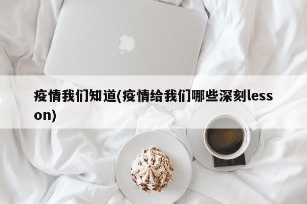 疫情我们知道(疫情给我们哪些深刻lesson)