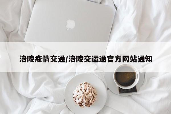 涪陵疫情交通/涪陵交运通官方网站通知