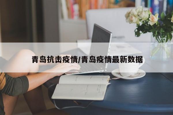 青岛抗击疫情/青岛疫情最新数据
