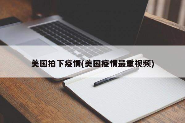 美国拍下疫情(美国疫情最重视频)
