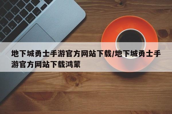 地下城勇士手游官方网站下载/地下城勇士手游官方网站下载鸿蒙