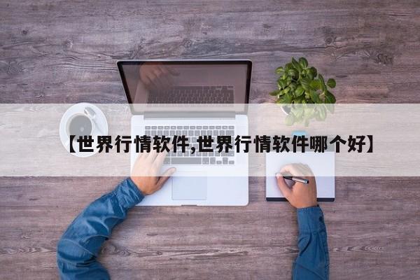 【世界行情软件,世界行情软件哪个好】