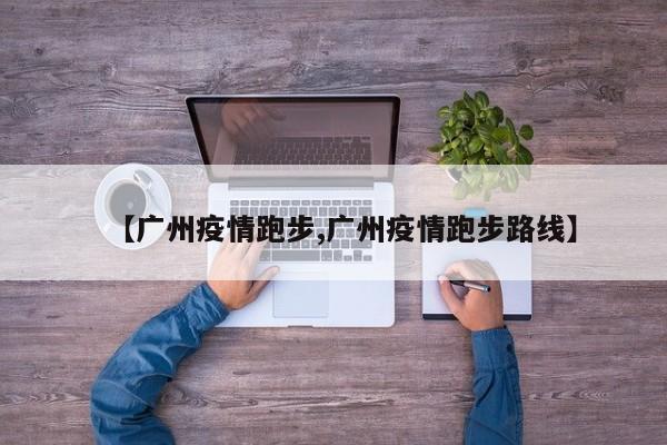 【广州疫情跑步,广州疫情跑步路线】