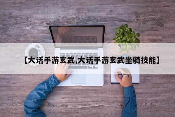 【大话手游玄武,大话手游玄武坐骑技能】