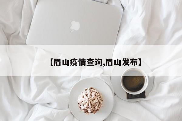 【眉山疫情查询,眉山发布】