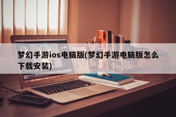 梦幻手游ios电脑版(梦幻手游电脑版怎么下载安装)
