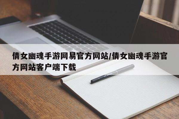 倩女幽魂手游网易官方网站/倩女幽魂手游官方网站客户端下载