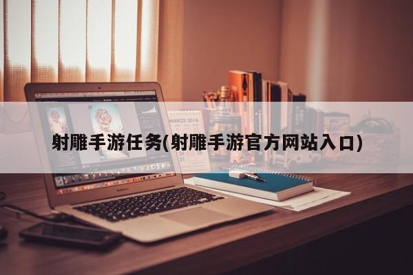 射雕手游任务(射雕手游官方网站入口)