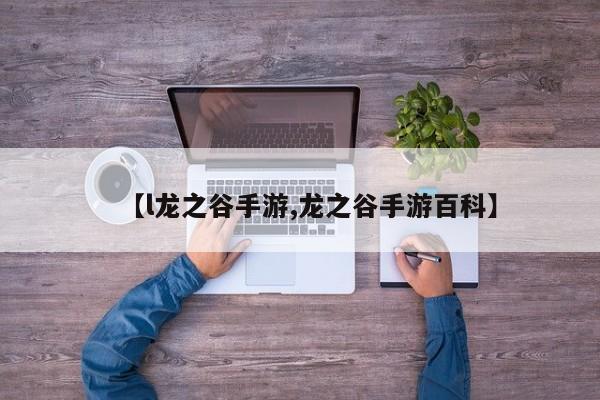 【l龙之谷手游,龙之谷手游百科】