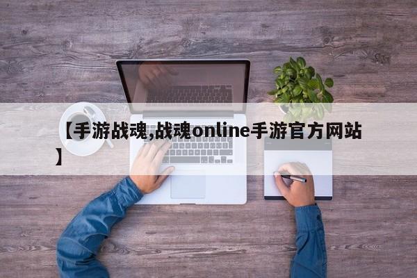 【手游战魂,战魂online手游官方网站】