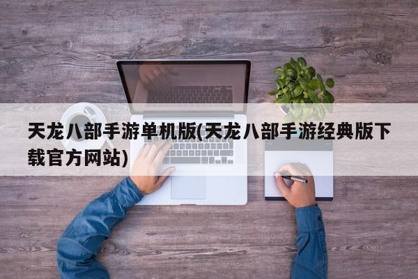 天龙八部手游单机版(天龙八部手游经典版下载官方网站)
