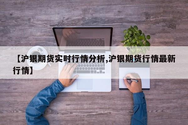 【沪银期货实时行情分析,沪银期货行情最新行情】