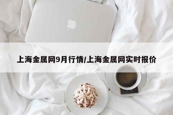 上海金属网9月行情/上海金属网实时报价