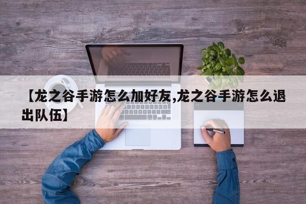【龙之谷手游怎么加好友,龙之谷手游怎么退出队伍】