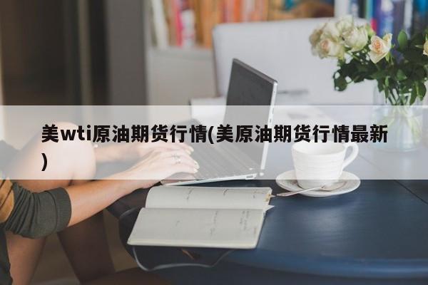 美wti原油期货行情(美原油期货行情最新)