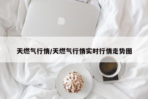 天燃气行情/天燃气行情实时行情走势图