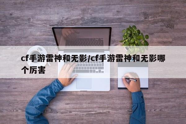 cf手游雷神和无影/cf手游雷神和无影哪个厉害