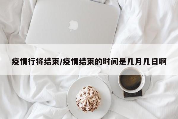 疫情行将结束/疫情结束的时间是几月几日啊