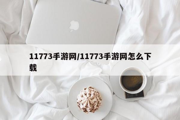 11773手游网/11773手游网怎么下载