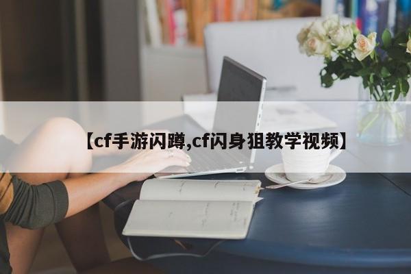 【cf手游闪蹲,cf闪身狙教学视频】