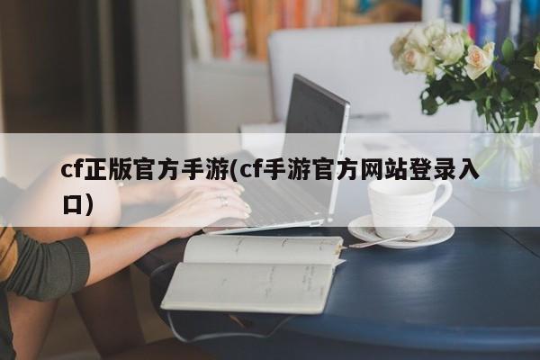 cf正版官方手游(cf手游官方网站登录入口)