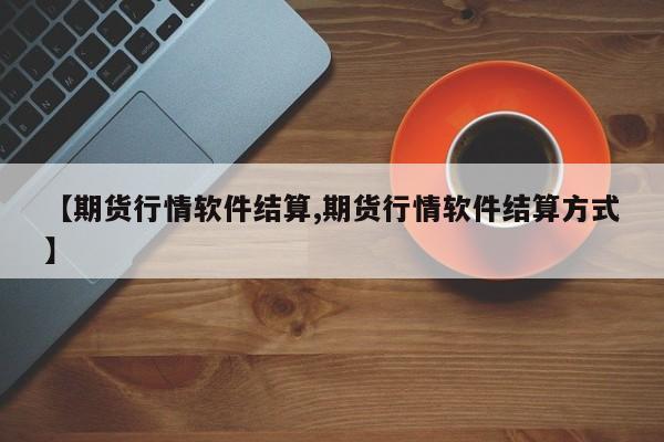 【期货行情软件结算,期货行情软件结算方式】