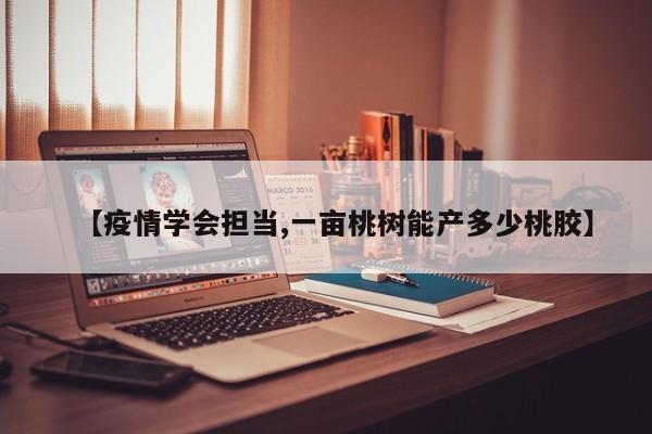 【疫情学会担当,一亩桃树能产多少桃胶】
