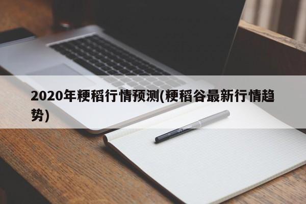 2020年粳稻行情预测(粳稻谷最新行情趋势)