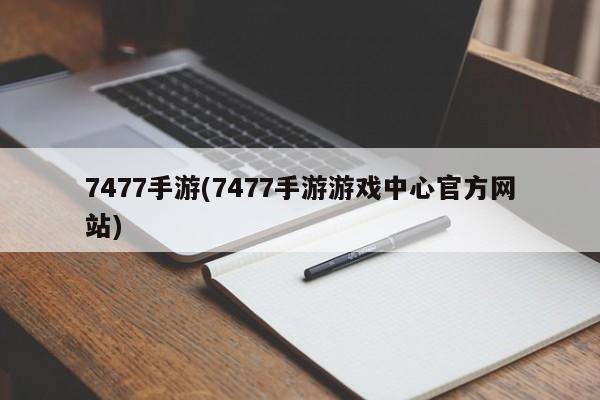 7477手游(7477手游游戏中心官方网站)