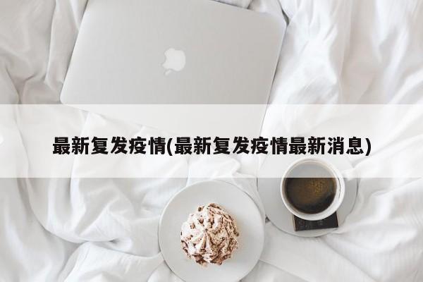 最新复发疫情(最新复发疫情最新消息)