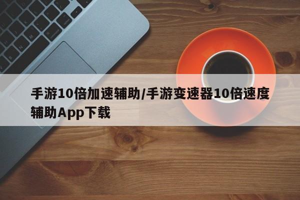 手游10倍加速辅助/手游变速器10倍速度辅助App下载