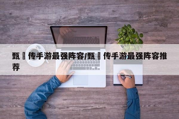 甄嬛传手游最强阵容/甄嬛传手游最强阵容推荐