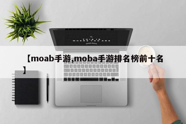 【moab手游,moba手游排名榜前十名】