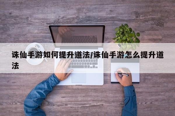 诛仙手游如何提升道法/诛仙手游怎么提升道法