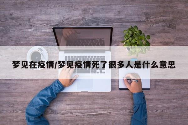 梦见在疫情/梦见疫情死了很多人是什么意思