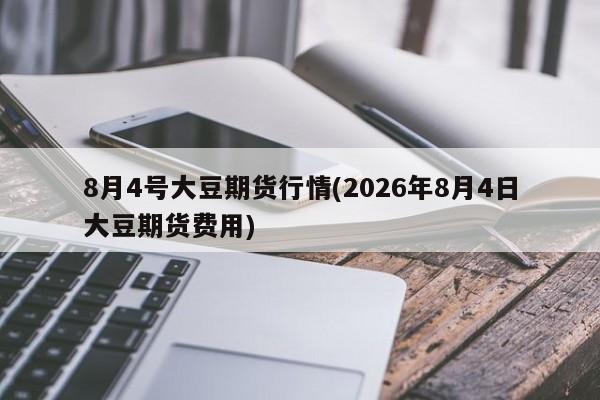 8月4号大豆期货行情(2026年8月4日大豆期货费用)